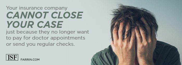 Your insurance company can't close your case because they don't want to pay for appointments or send checks.